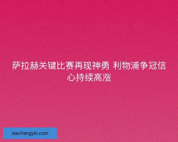 萨拉赫关键比赛再现神勇 利物浦争冠信心持续高涨